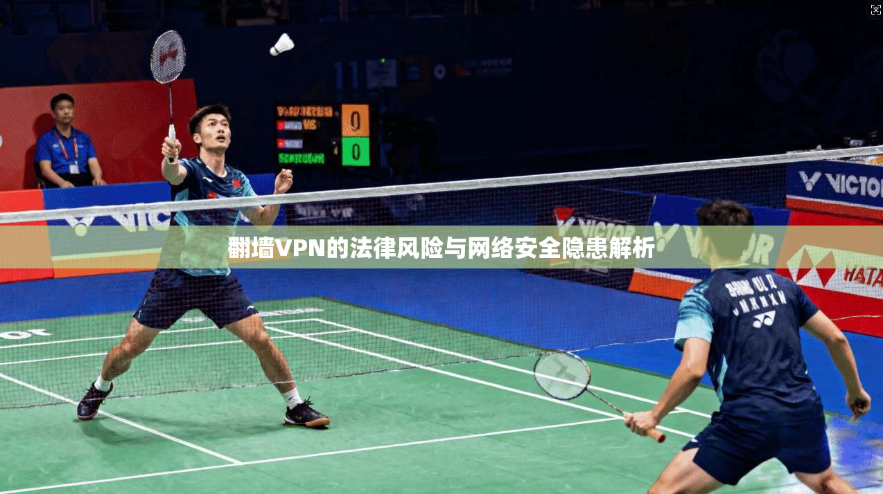 翻墙VPN的法律风险与网络安全隐患解析