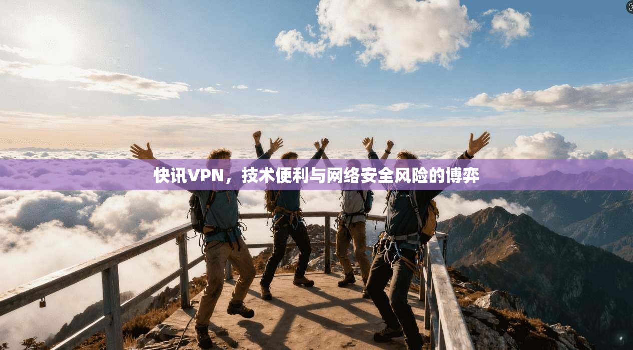 快讯VPN，技术便利与网络安全风险的博弈
