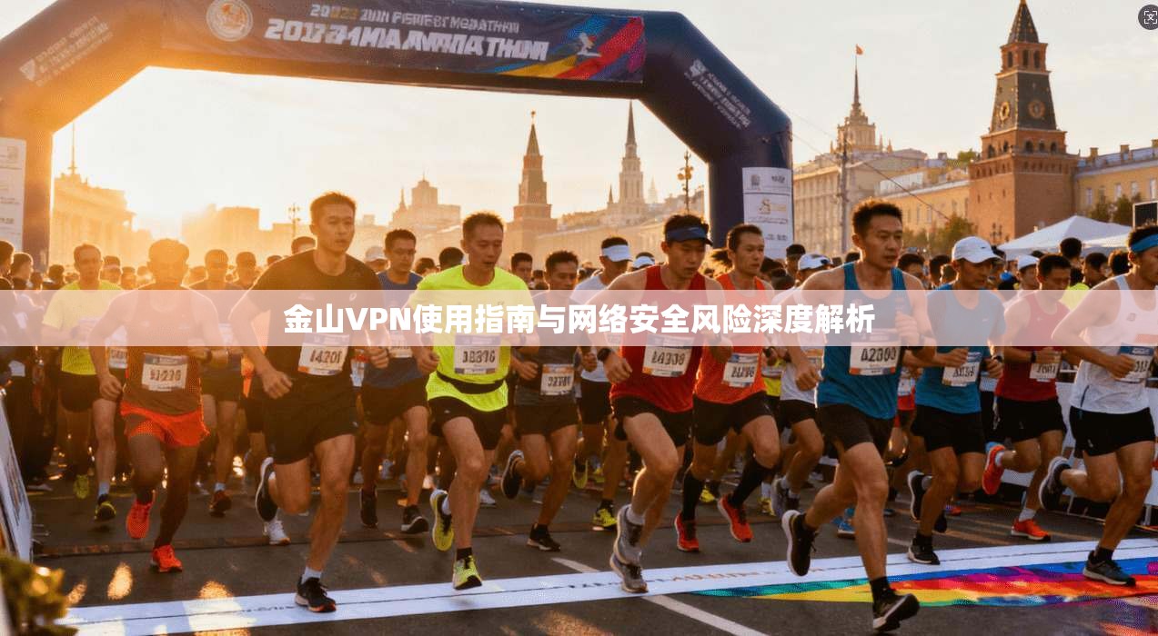 金山VPN使用指南与网络安全风险深度解析