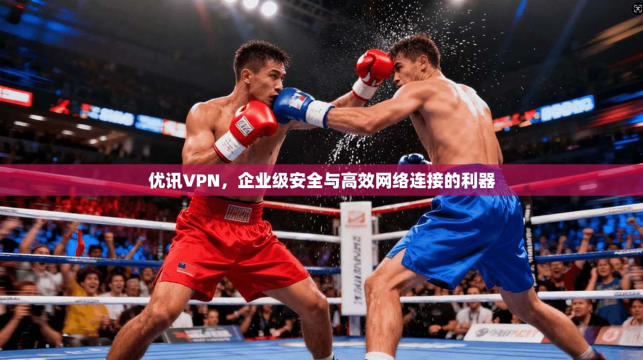 优讯VPN，企业级安全与高效网络连接的利器