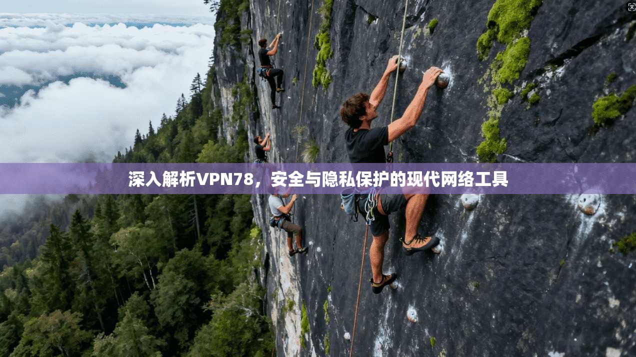 深入解析VPN78，安全与隐私保护的现代网络工具