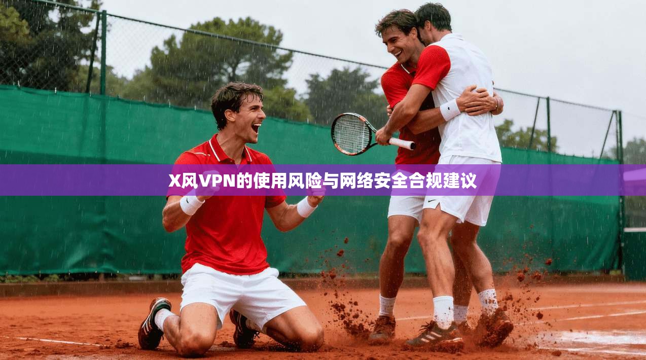 X风VPN的使用风险与网络安全合规建议