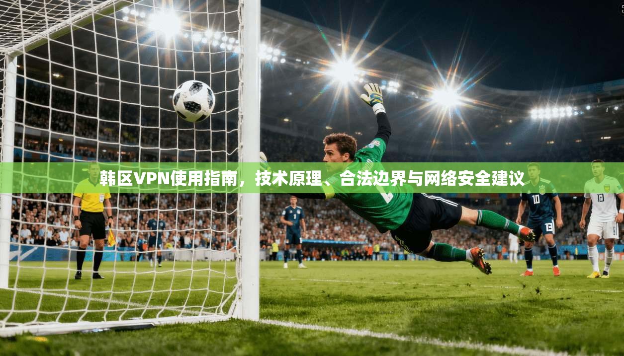 韩区VPN使用指南，技术原理、合法边界与网络安全建议