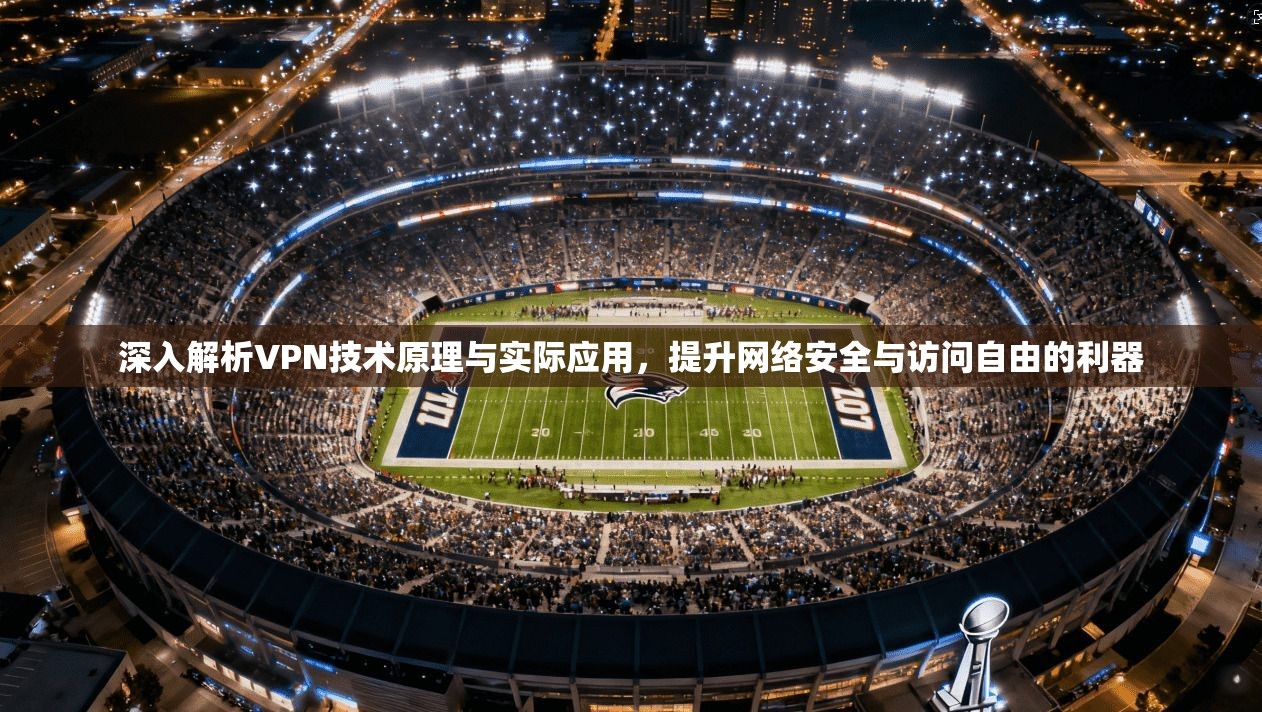 深入解析VPN技术原理与实际应用，提升网络安全与访问自由的利器