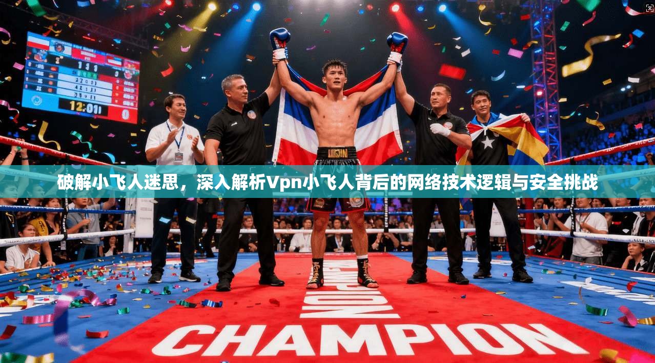 破解小飞人迷思，深入解析Vpn小飞人背后的网络技术逻辑与安全挑战