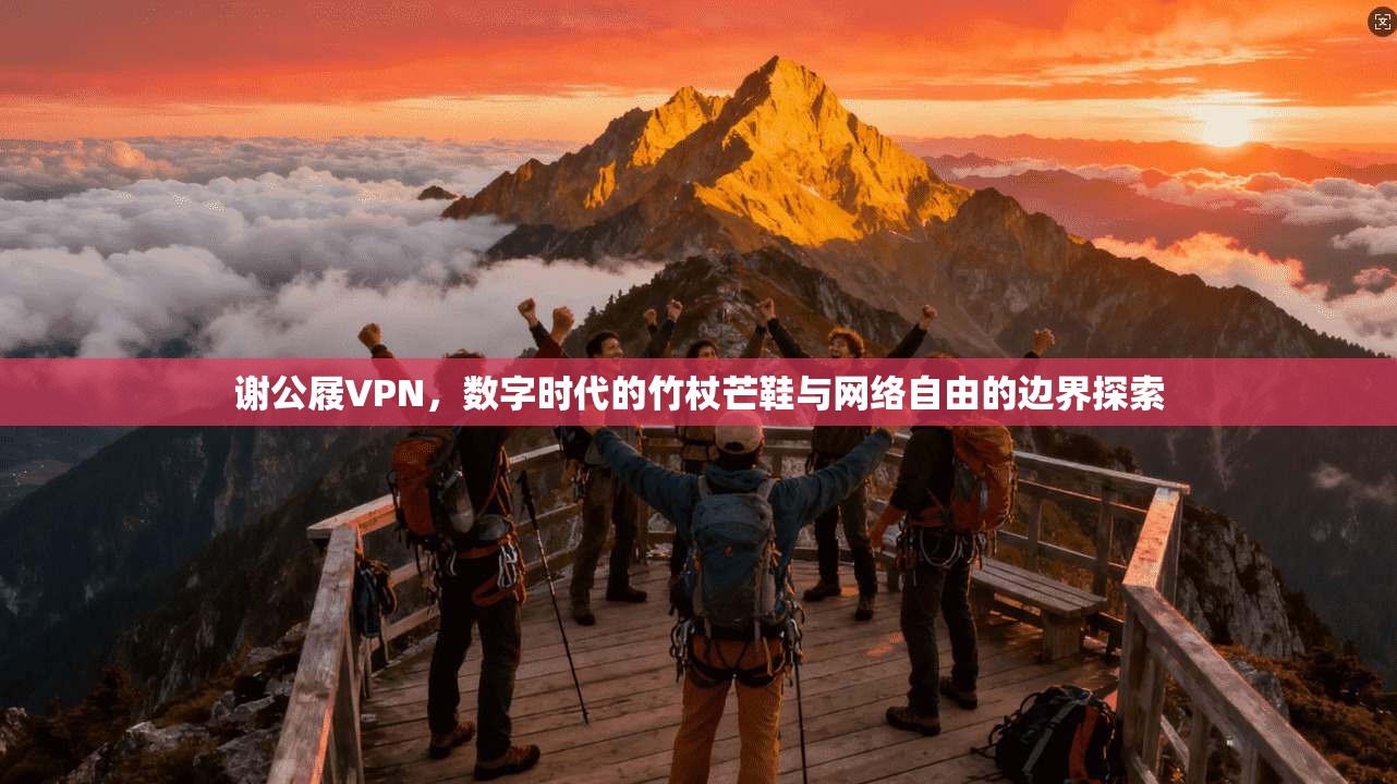 谢公屐VPN,数字时代的竹杖芒鞋与网络自由的边界探索