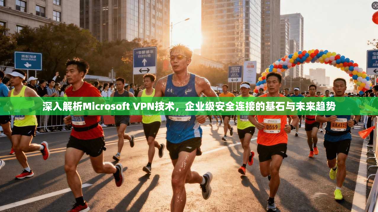 深入解析Microsoft VPN技术,企业级安全连接的基石与未来趋势