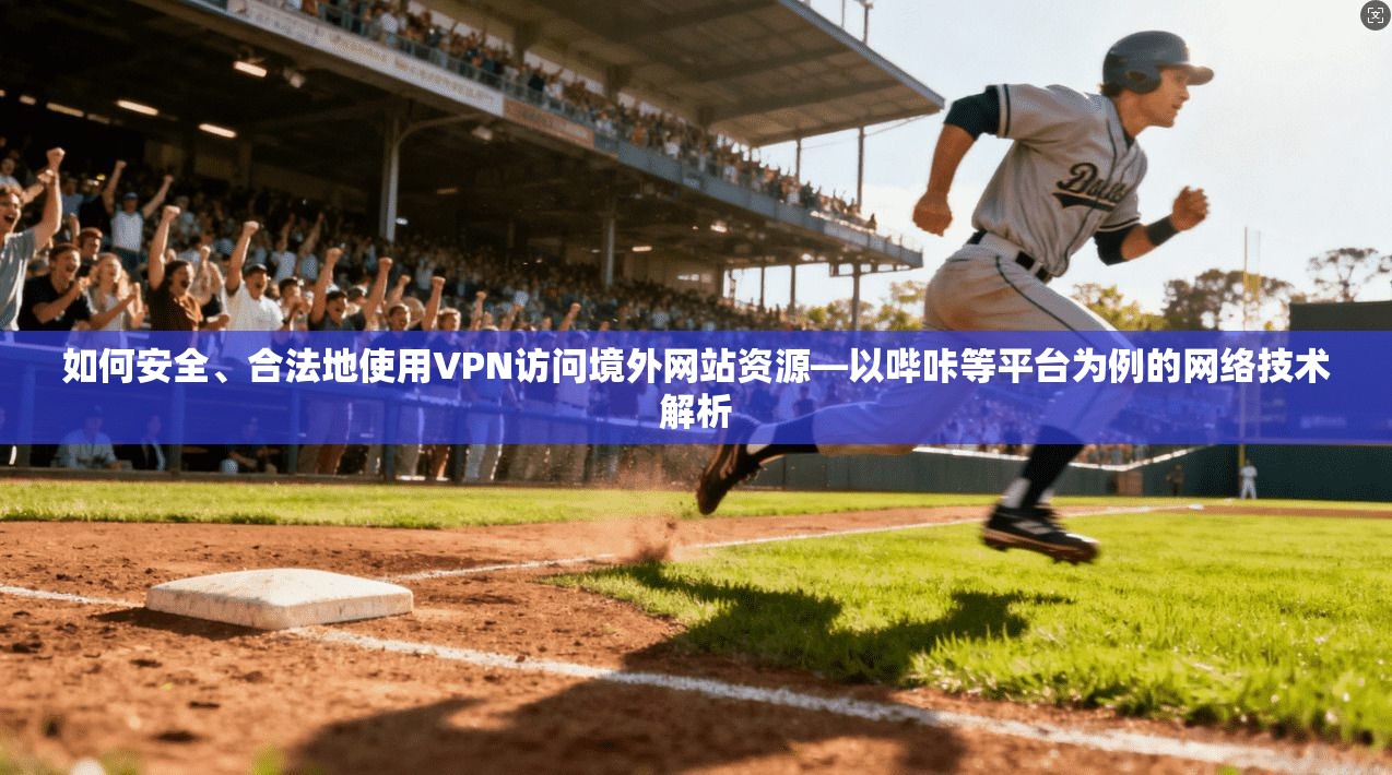 如何安全、合法地使用VPN访问境外网站资源—以哔咔等平台为例的网络技术解析