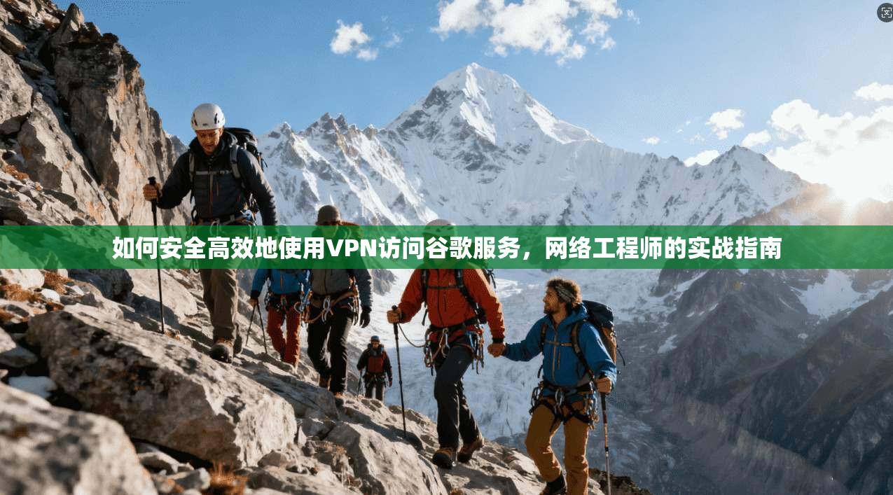 如何安全高效地使用VPN访问谷歌服务,网络工程师的实战指南