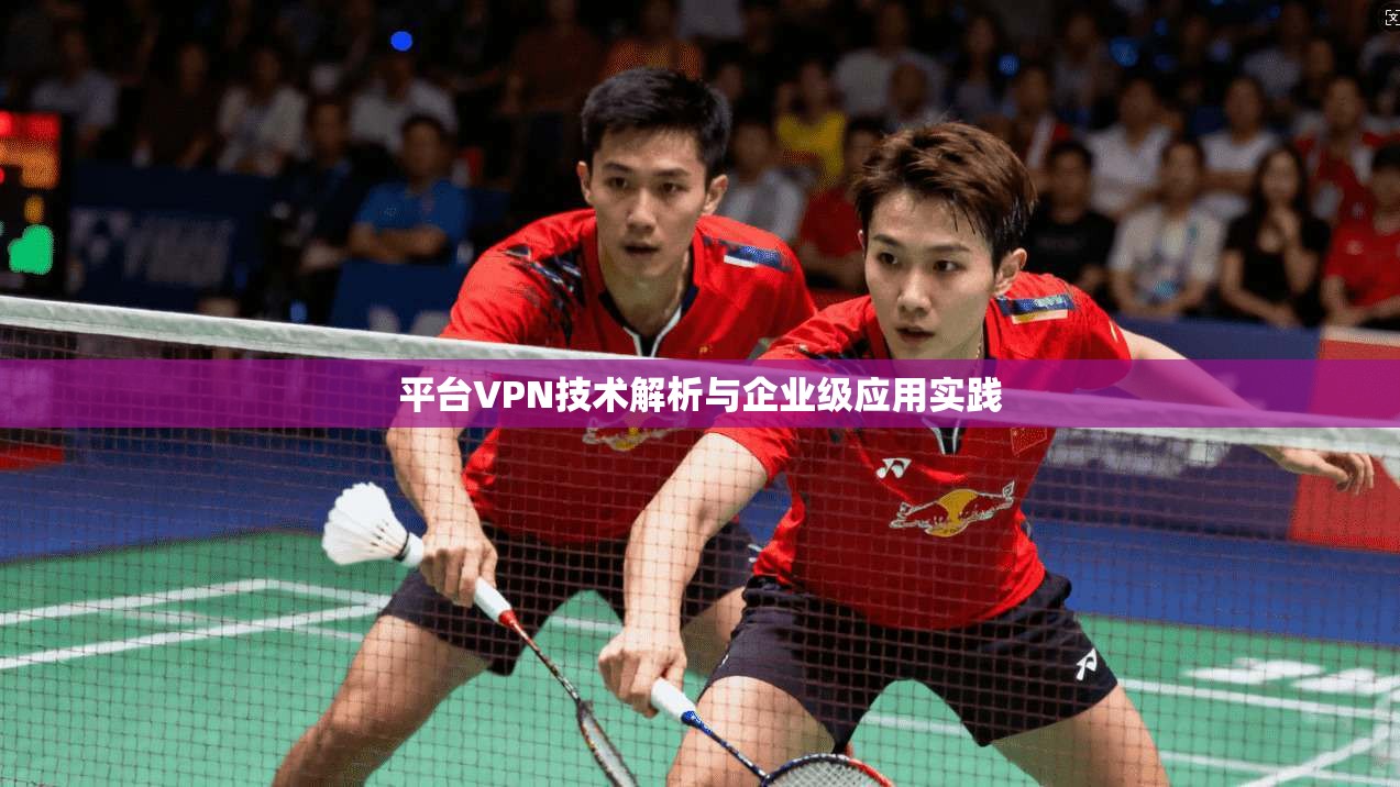 平台VPN技术解析与企业级应用实践