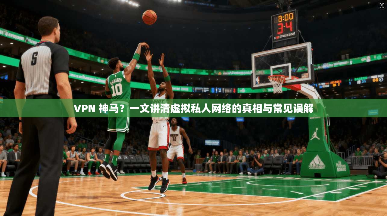 VPN 神马？一文讲清虚拟私人网络的真相与常见误解