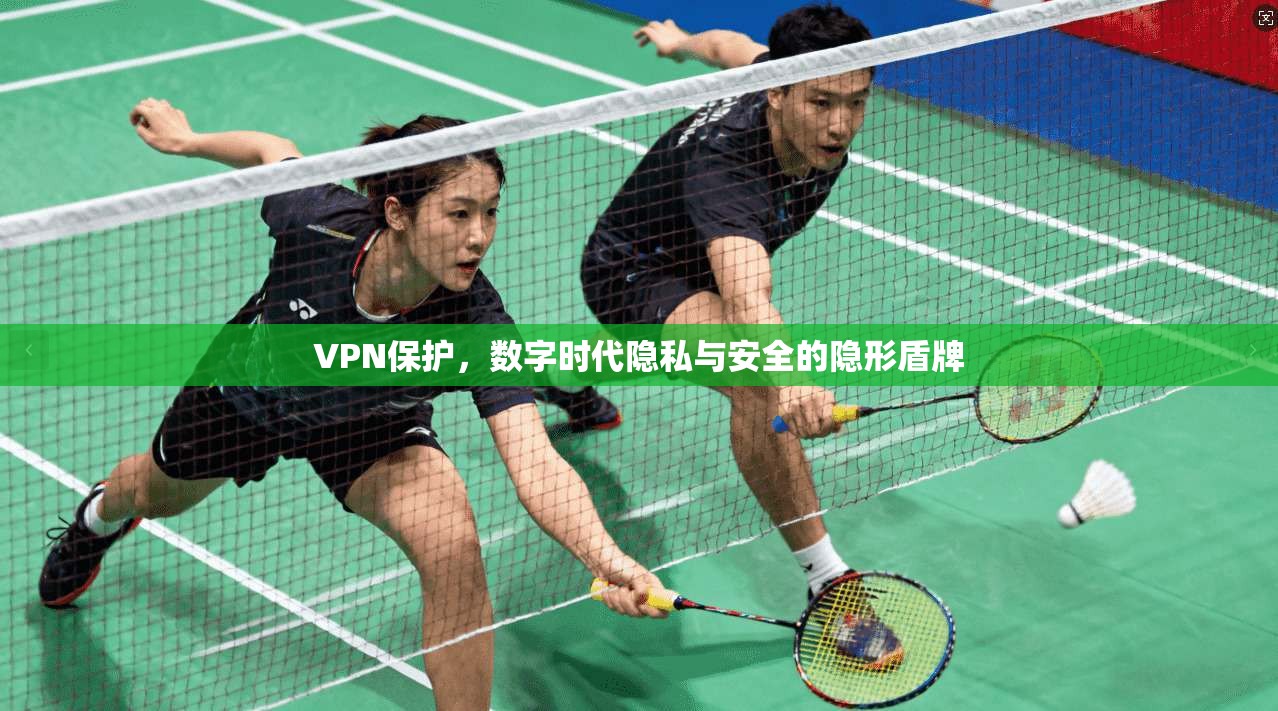 VPN保护,数字时代隐私与安全的隐形盾牌