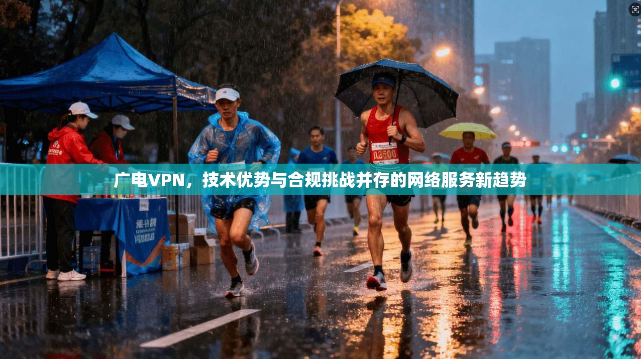 广电VPN,技术优势与合规挑战并存的网络服务新趋势