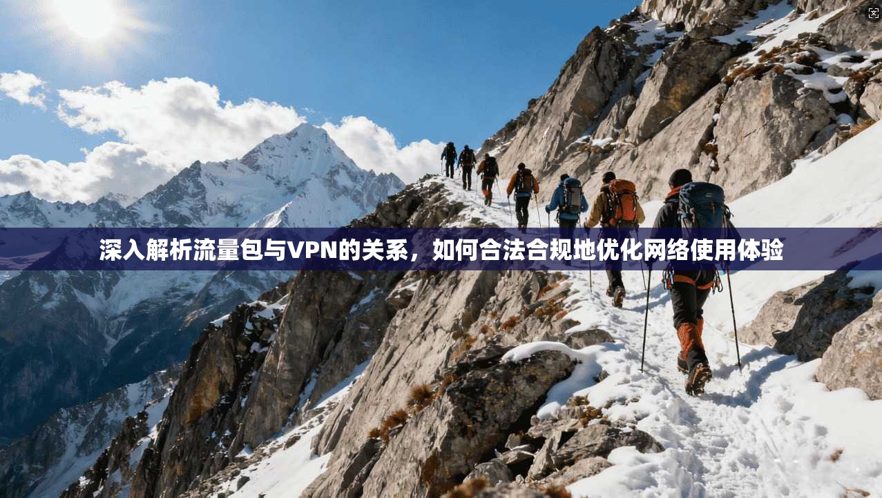 深入解析流量包与VPN的关系,如何合法合规地优化网络使用体验