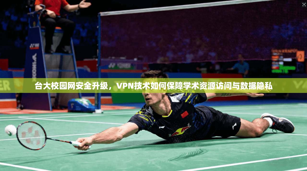 台大校园网安全升级，VPN技术如何保障学术资源访问与数据隐私