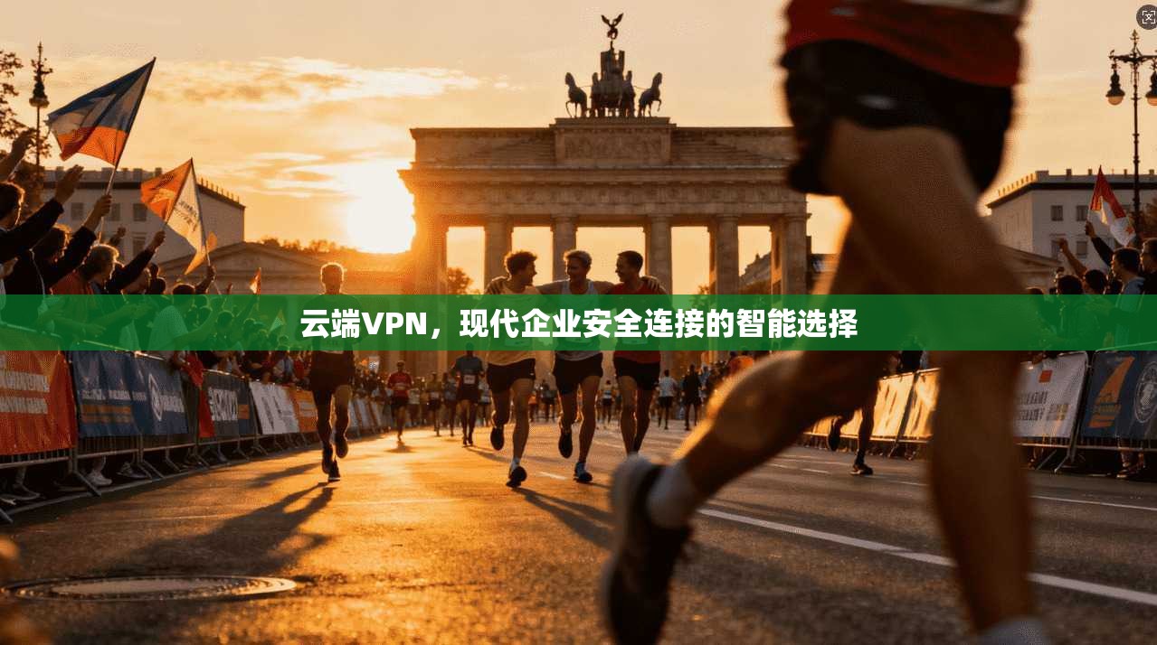 云端VPN，现代企业安全连接的智能选择