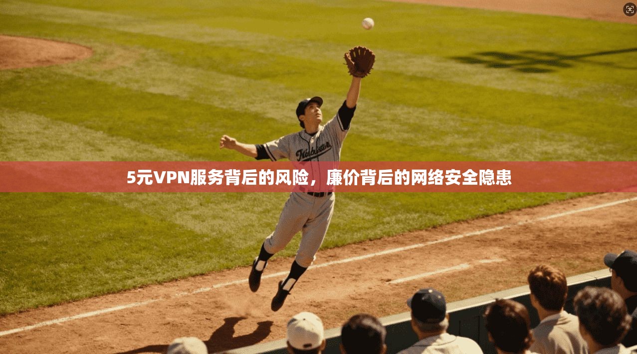 5元VPN服务背后的风险，廉价背后的网络安全隐患