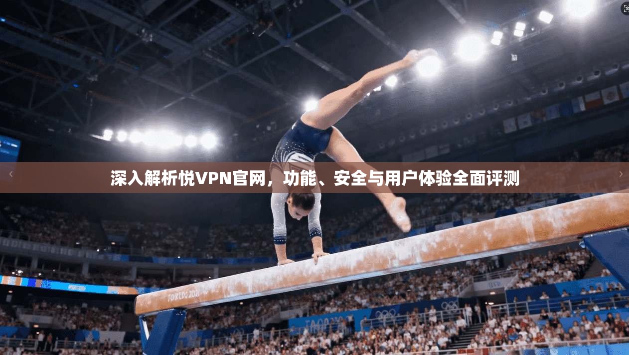 深入解析悦VPN官网，功能、安全与用户体验全面评测