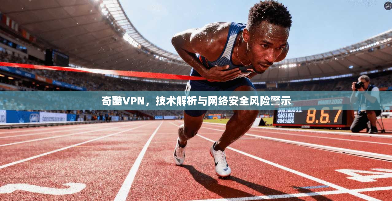 奇酷VPN，技术解析与网络安全风险警示