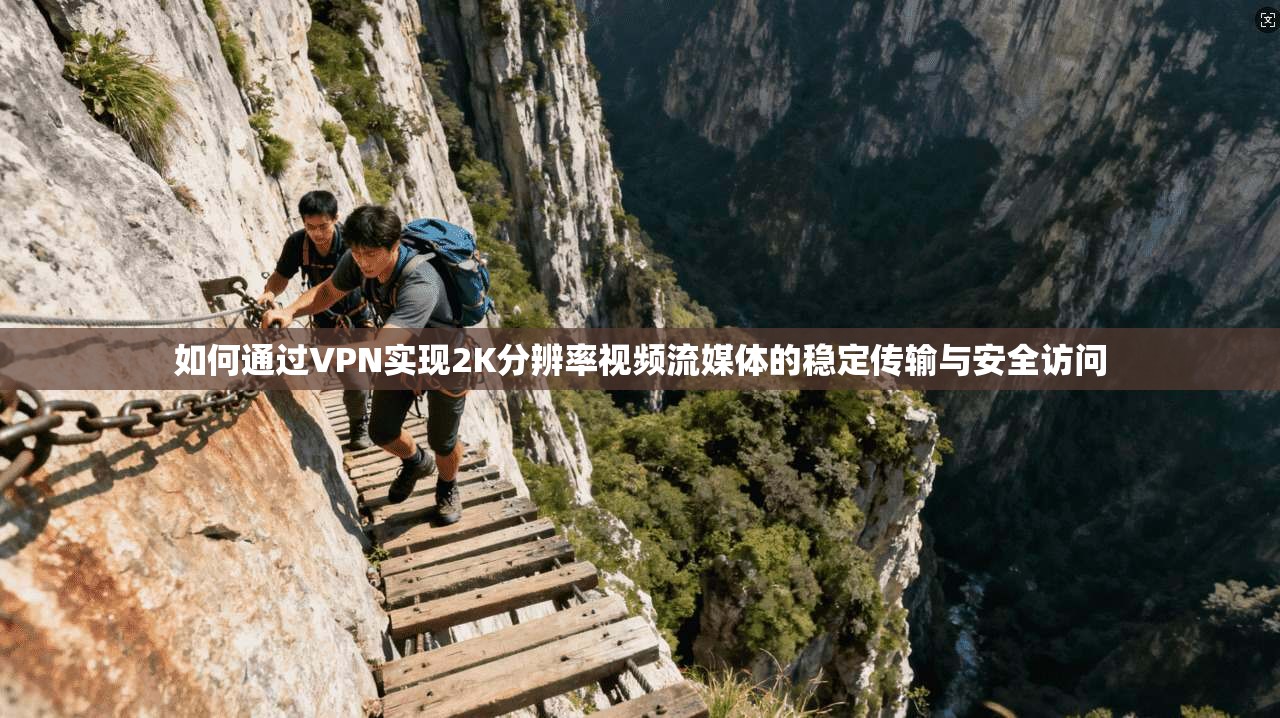 如何通过VPN实现2K分辨率视频流媒体的稳定传输与安全访问
