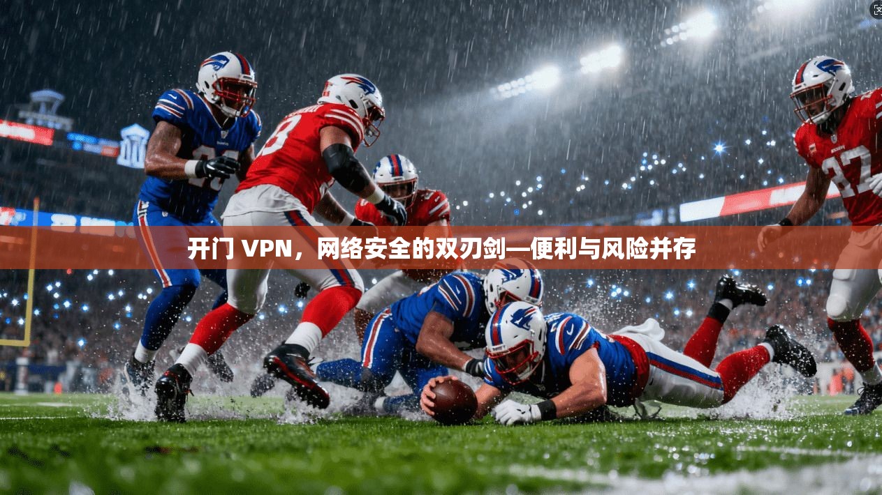 开门 VPN，网络安全的双刃剑—便利与风险并存