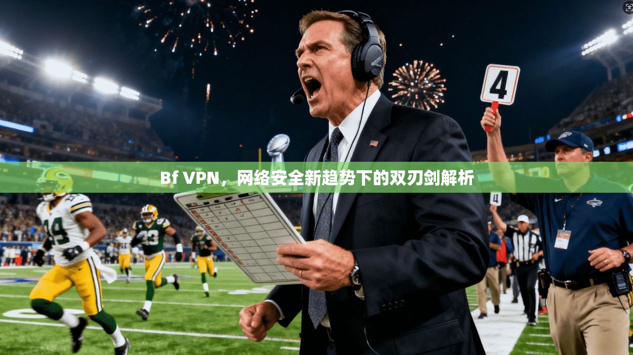 Bf VPN，网络安全新趋势下的双刃剑解析