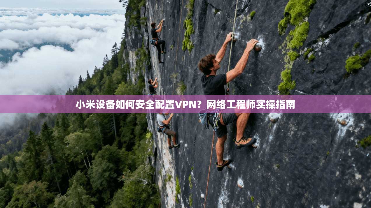 小米设备如何安全配置VPN?网络工程师实操指南
