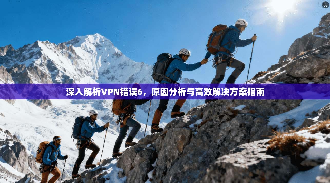 深入解析VPN错误6，原因分析与高效解决方案指南