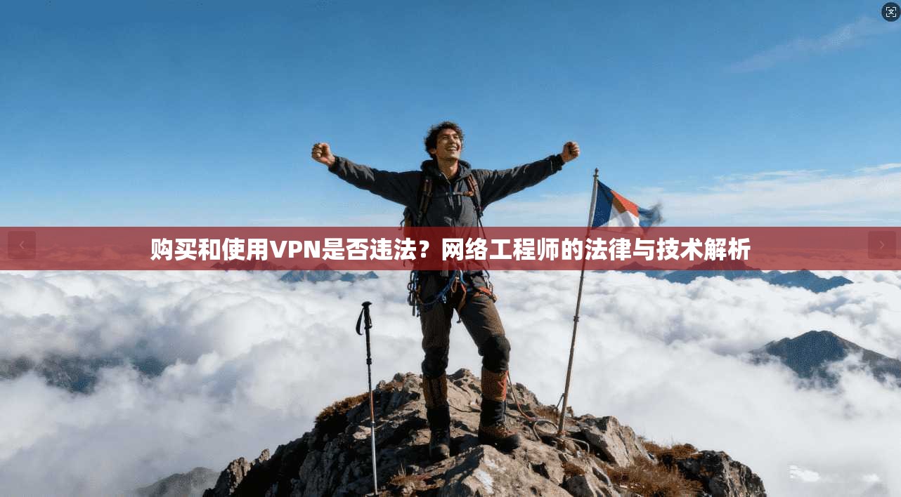 购买和使用VPN是否违法？网络工程师的法律与技术解析