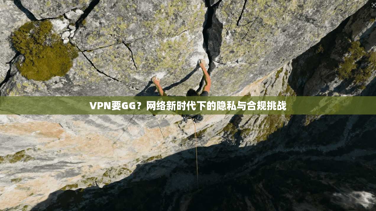 VPN要GG？网络新时代下的隐私与合规挑战