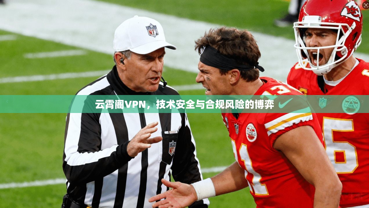 云霄阁VPN,技术安全与合规风险的博弈 云霄阁VPN,技术安全与合规风险的博弈