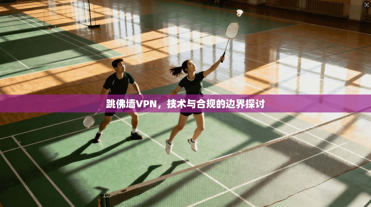 跳佛墙VPN，技术与合规的边界探讨