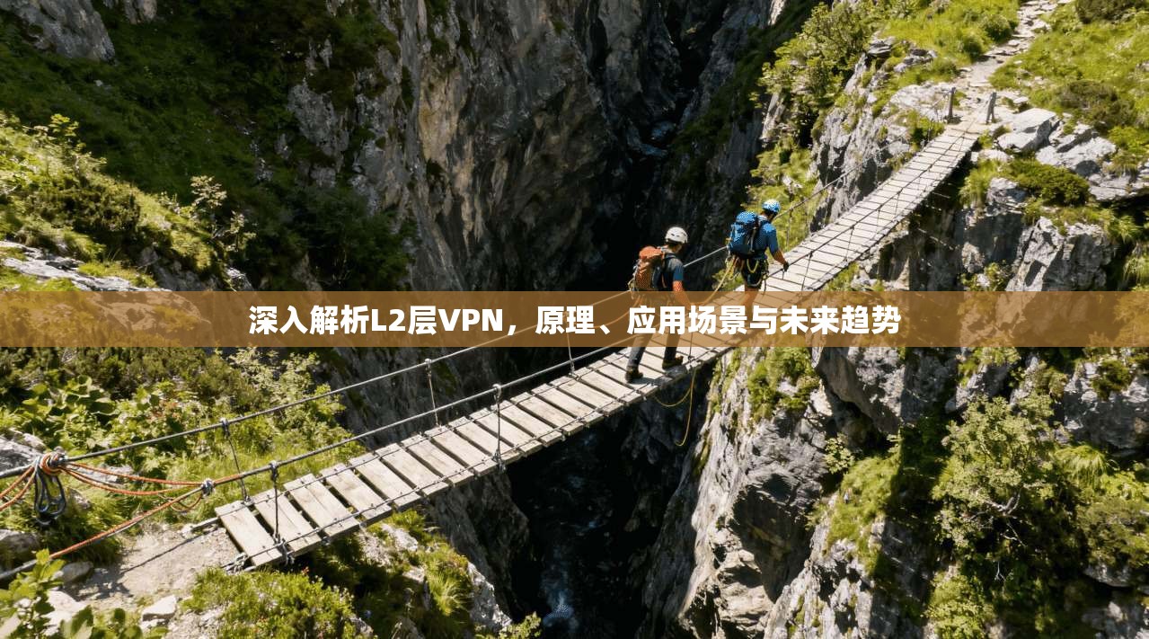 深入解析L2层VPN,原理、应用场景与未来趋势 深入解析L2层VPN,原理、应用场景与未来趋势