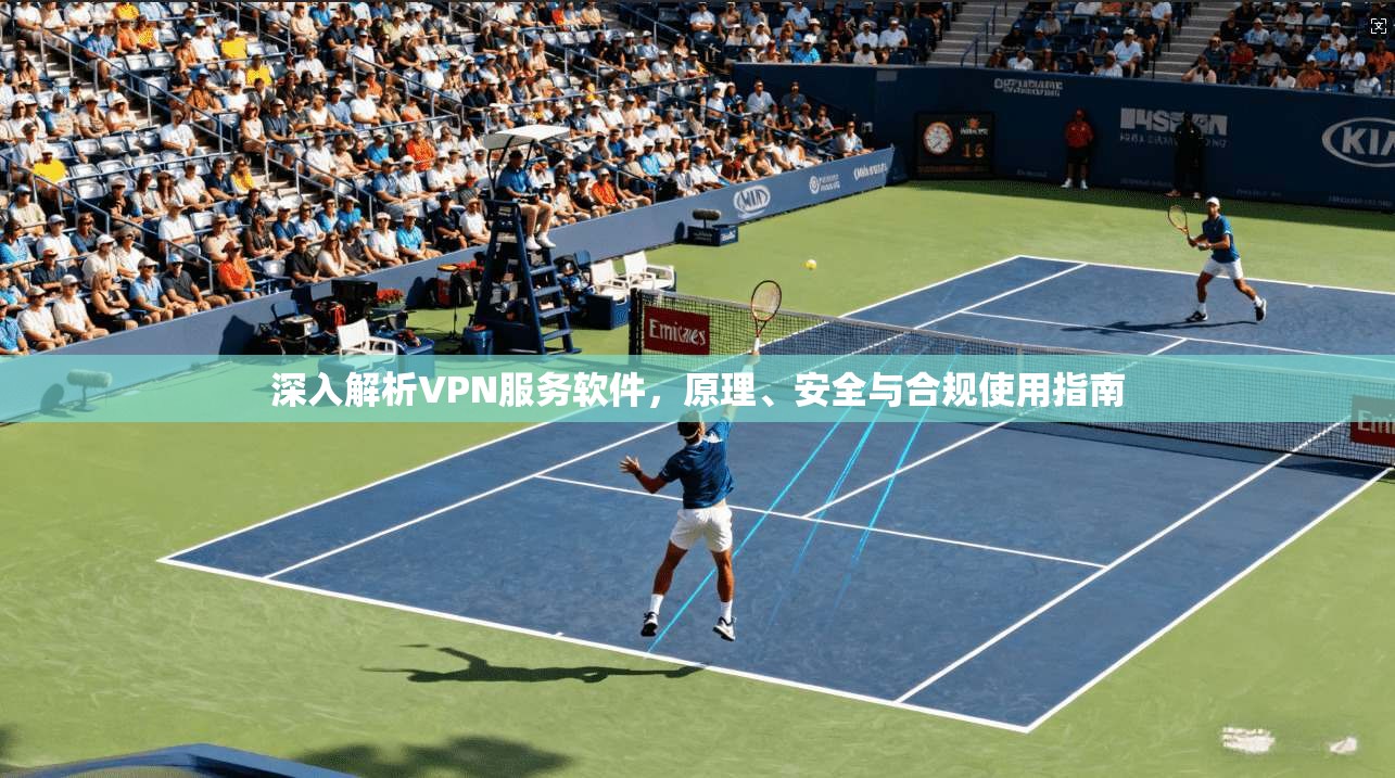 深入解析VPN服务软件，原理、安全与合规使用指南