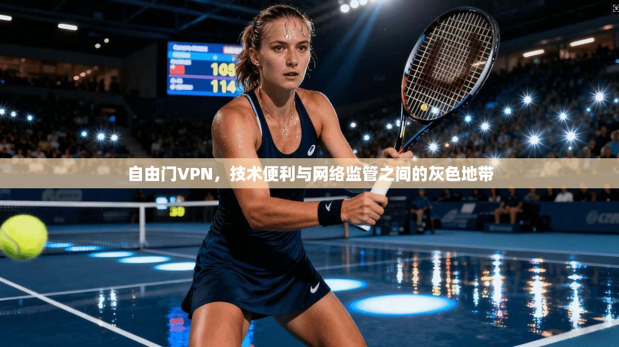 自由门VPN，技术便利与网络监管之间的灰色地带