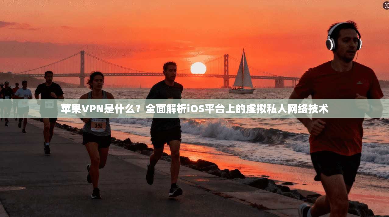 苹果VPN是什么？全面解析iOS平台上的虚拟私人网络技术
