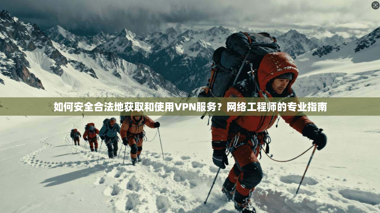 如何安全合法地获取和使用VPN服务？网络工程师的专业指南