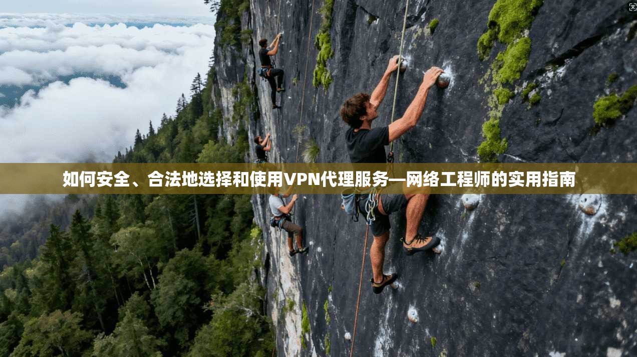 如何安全、合法地选择和使用VPN代理服务—网络工程师的实用指南