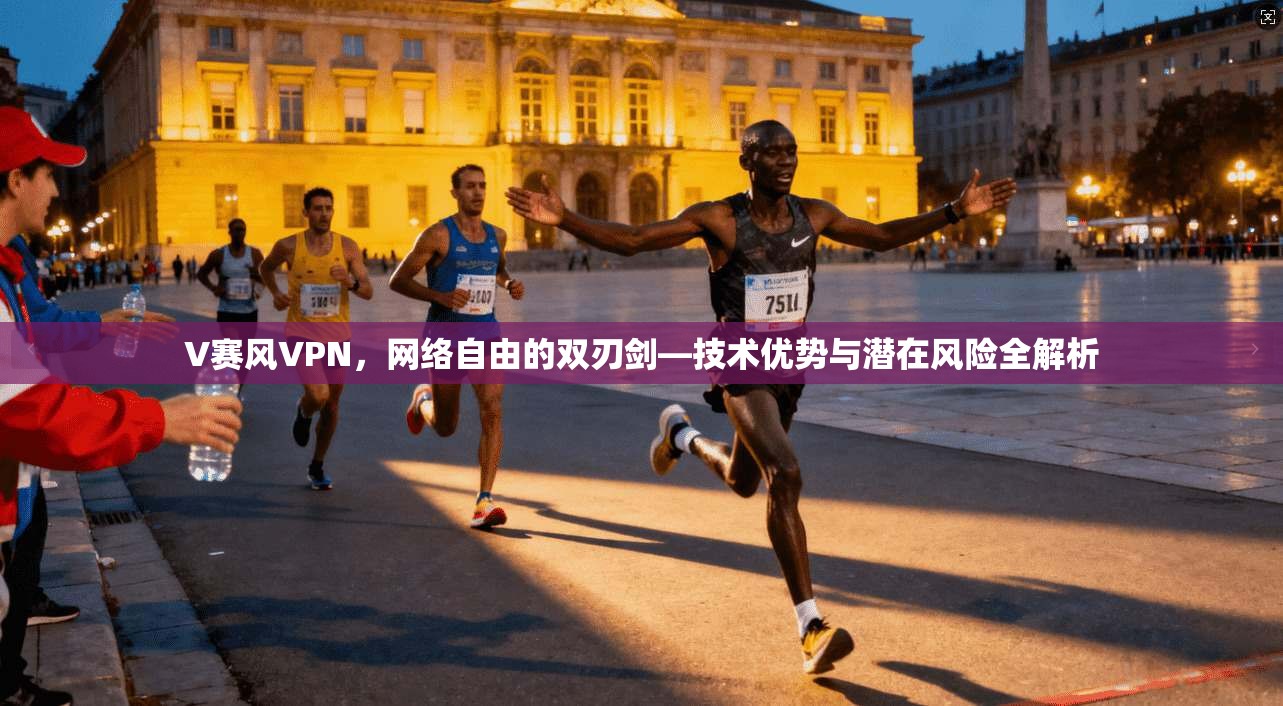 V赛风VPN，网络自由的双刃剑—技术优势与潜在风险全解析