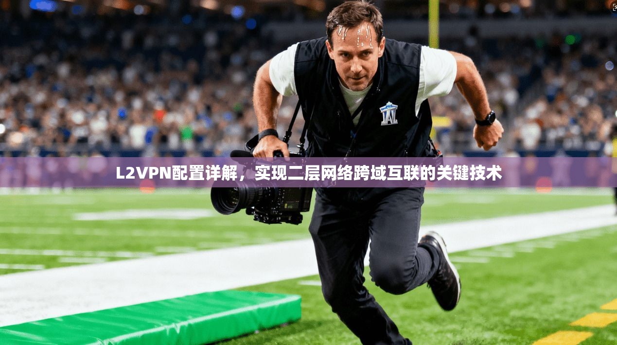 L2VPN配置详解，实现二层网络跨域互联的关键技术