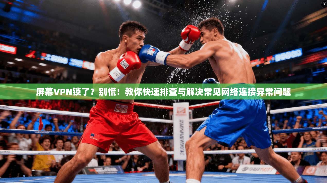 屏幕VPN锁了？别慌！教你快速排查与解决常见网络连接异常问题