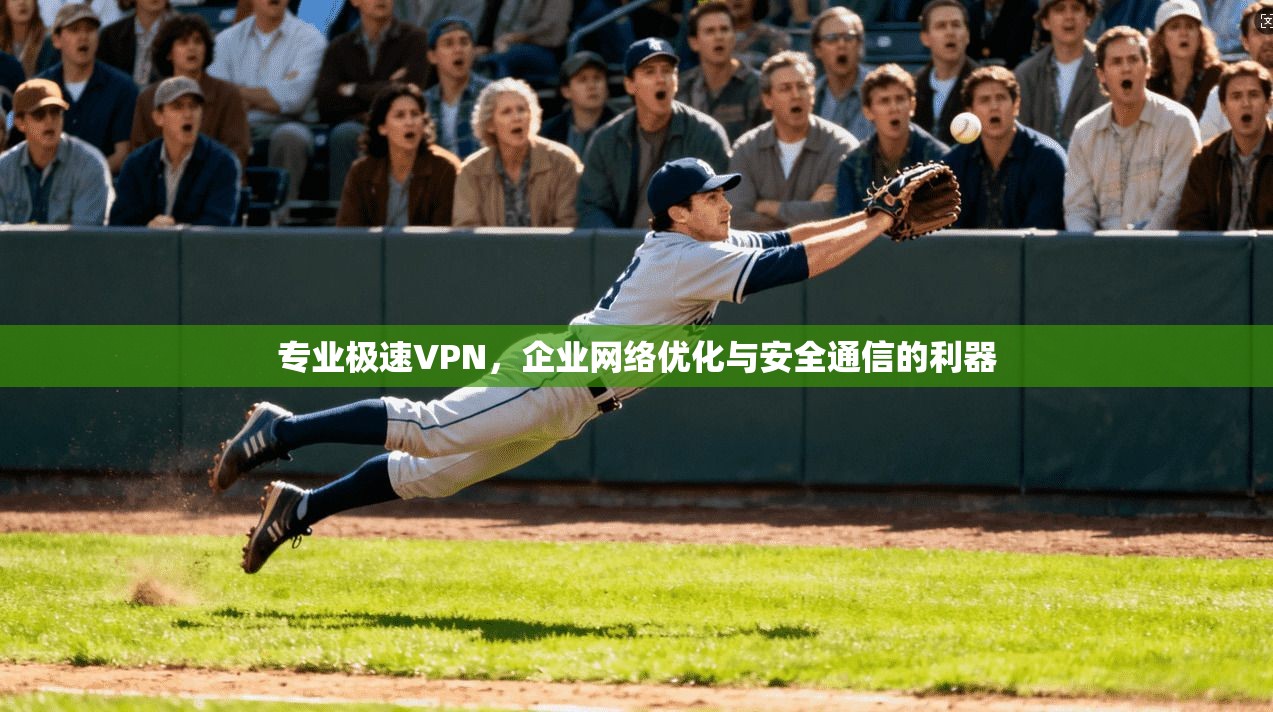 专业极速VPN，企业网络优化与安全通信的利器