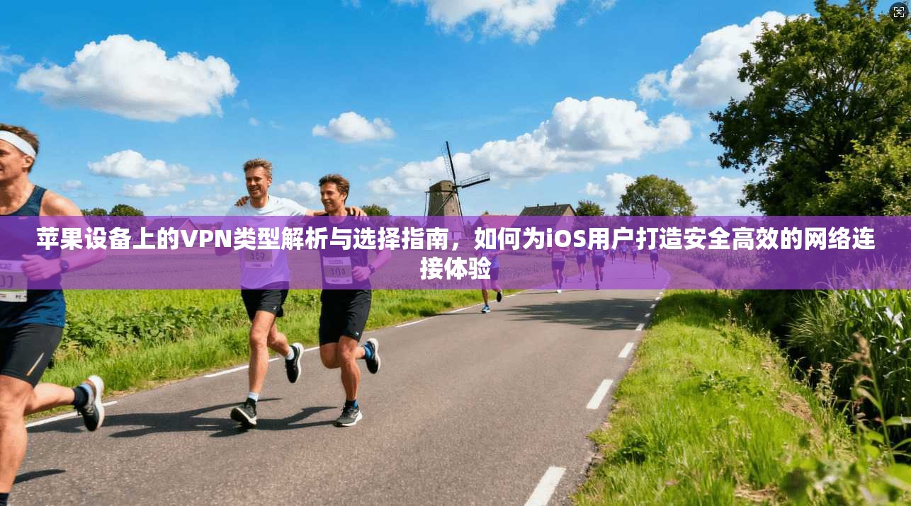 苹果设备上的VPN类型解析与选择指南，如何为iOS用户打造安全高效的网络连接体验