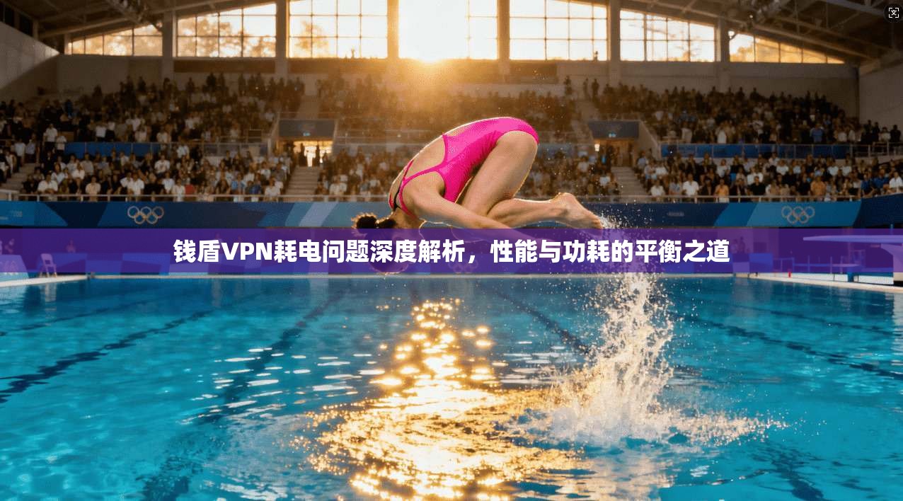 钱盾VPN耗电问题深度解析,性能与功耗的平衡之道