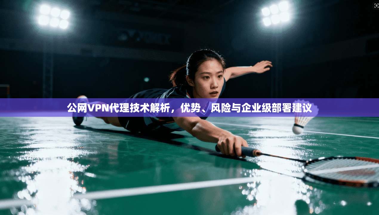 公网VPN代理技术解析，优势、风险与企业级部署建议