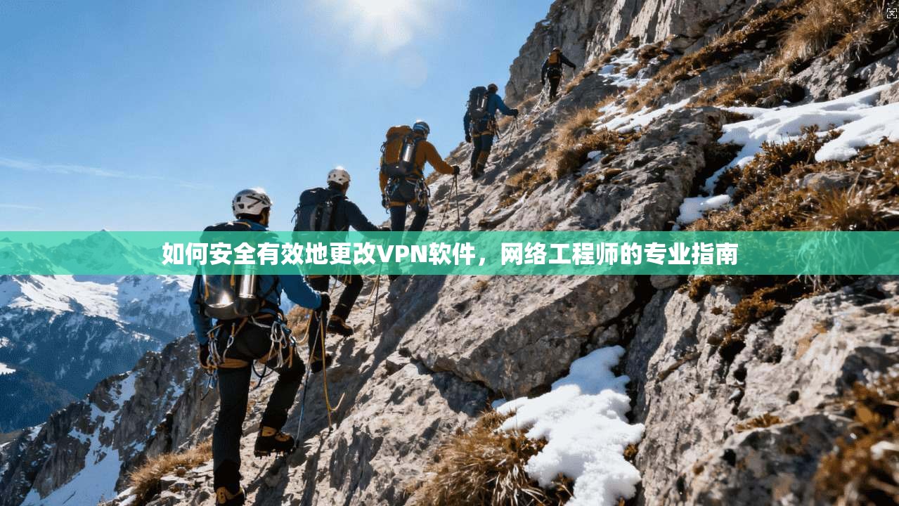 如何安全有效地更改VPN软件，网络工程师的专业指南
