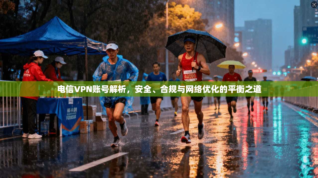 电信VPN账号解析，安全、合规与网络优化的平衡之道