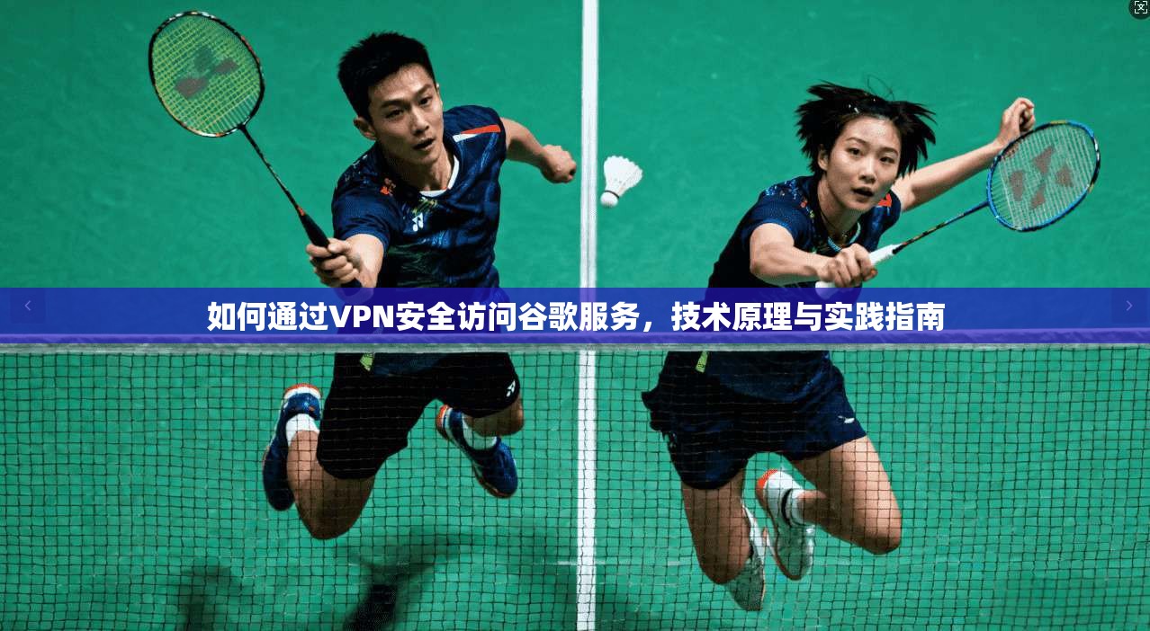 如何通过VPN安全访问谷歌服务，技术原理与实践指南