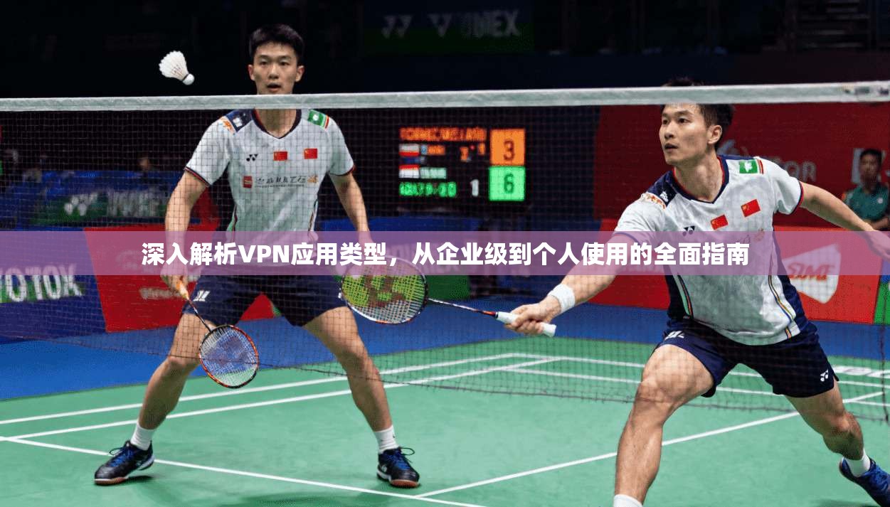 深入解析VPN应用类型，从企业级到个人使用的全面指南