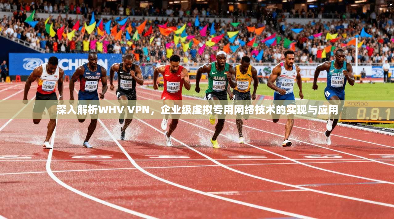 深入解析WHV VPN，企业级虚拟专用网络技术的实现与应用
